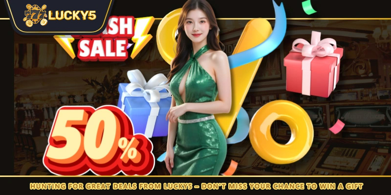 Hunting for great deals from LUCKY5 - Don't miss the chance to receive gifts
